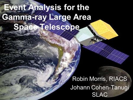 Event Analysis for the Gamma-ray Large Area Space Telescope Robin Morris, RIACS Johann Cohen-Tanugi SLAC.