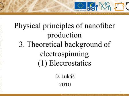 Physical principles of nanofiber production 3. Theoretical background of electrospinning (1) Electrostatics D. Lukáš 2010 1.