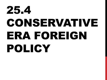 25.4 CONSERVATIVE ERA FOREIGN POLICY. END OF EUROPEAN COMMUNISM U.S.S.R.: actually was made up of several states (countries) pushed together From 1988-1990,