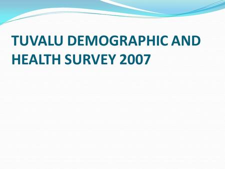 TUVALU DEMOGRAPHIC AND HEALTH SURVEY 2007. OUTLINE  Background  Questionnaire  Sensitive questions  Training  Indicators.