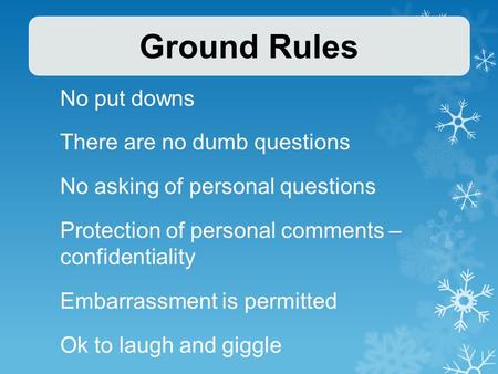 No put downs There are no dumb questions No asking of personal questions Protection of personal comments – confidentiality Embarrassment is permitted Ok.