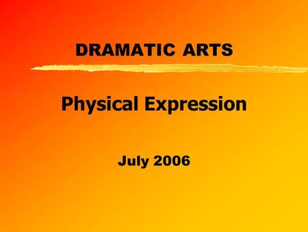 DRAMATIC ARTS July 2006 Physical Expression. z Assessment Standard 1 Describe and explain essential features of voice physical expression production,
