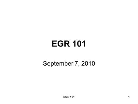 EGR 1011 September 7, 2010. EGR 1012 Today’s Agenda From last time: –Reports of Internet Search –Group Formation – Part I New Topics for today –Physical.