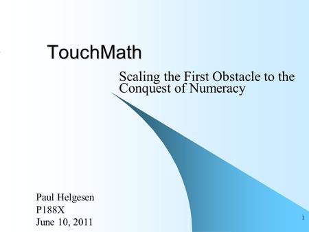 1 TouchMath Scaling the First Obstacle to the Conquest of Numeracy Paul Helgesen P188X June 10, 2011.