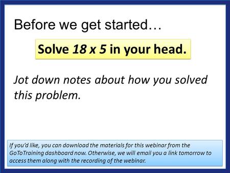 Before we get started… Jot down notes about how you solved this problem. Solve 18 x 5 in your head. If you’d like, you can download the materials for this.