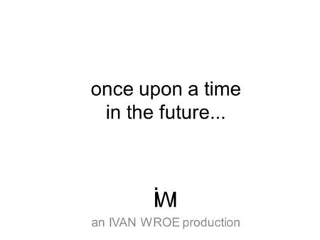 Once upon a time in the future... an IVAN WROE production IWI i.