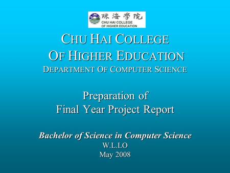 C HU H AI C OLLEGE O F H IGHER E DUCATION D EPARTMENT O F C OMPUTER S CIENCE Preparation of Final Year Project Report Bachelor of Science in Computer Science.