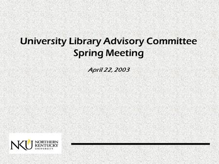 University Library Advisory Committee Spring Meeting April 22, 2003.