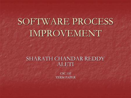 SOFTWARE PROCESS IMPROVEMENT SHARATH CHANDAR REDDY ALETI CSC 532 TERM PAPER.