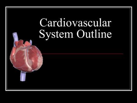 Cardiovascular System Outline. Structures Heart Beats 72 times a minute 100,000 times a day 3 Trillion times in a lifetime! Circulates about 5-7 liters.