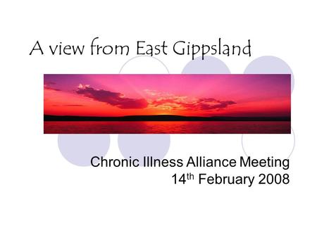 A view from East Gippsland Chronic Illness Alliance Meeting 14 th February 2008.