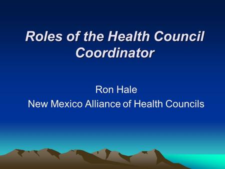 Roles of the Health Council Coordinator Ron Hale New Mexico Alliance of Health Councils.