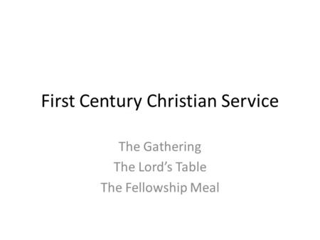 First Century Christian Service The Gathering The Lord’s Table The Fellowship Meal.