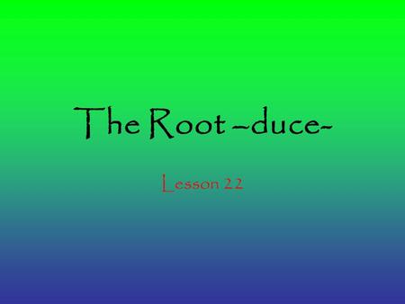 The Root –duce- Lesson 22. Abduct Verb – to carry off by force; to kidnap The breeder was devastated when two of her prize show dogs were abducted.