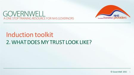 Induction toolkit 2. WHAT DOES MY TRUST LOOK LIKE? © GovernWell 2015 1.