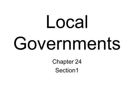 Local Governments Chapter 24 Section1. Created by the State Local governments have no legal independence. Established by the state, they are entirely.