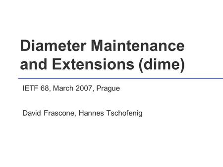 Diameter Maintenance and Extensions (dime) IETF 68, March 2007, Prague David Frascone, Hannes Tschofenig.