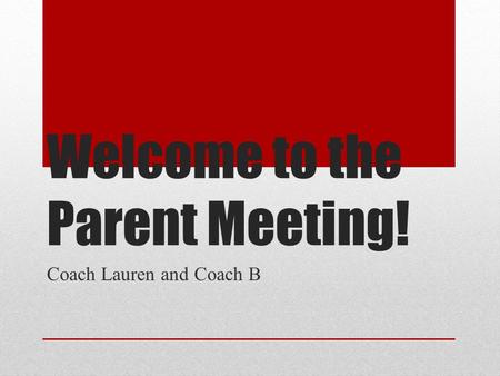 Welcome to the Parent Meeting! Coach Lauren and Coach B.