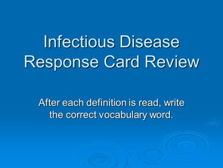 Infectious Disease Response Card Review After each definition is read, write the correct vocabulary word.
