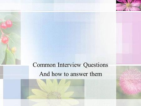 Common Interview Questions And how to answer them.