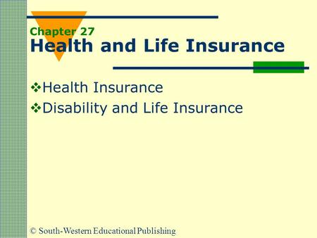 © South-Western Educational Publishing Chapter 27 Health and Life Insurance  Health Insurance  Disability and Life Insurance.