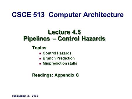 Lecture 4.5 Pipelines – Control Hazards Topics Control Hazards Branch Prediction Misprediction stalls Readings: Appendix C September 2, 2015 CSCE 513 Computer.