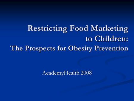 Restricting Food Marketing to Children: The Prospects for Obesity Prevention AcademyHealth 2008.