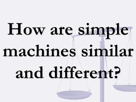 How are simple machines similar and different?. Simple Machine A machine that does work with only one movement. Compound Machine A machine made up of.