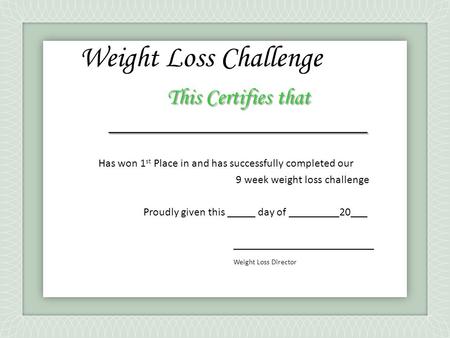 This Certifies that _______________________ Has won 1 st Place in and has successfully completed our 9 week weight loss challenge Proudly given this _____.