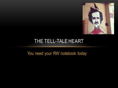 You need your RW notebook today THE TELL-TALE HEART.