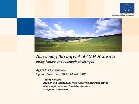 Assessing the Impact of CAP Reforms: policy issues and research challenges AgSAP Conference Egmond aan Zee, 10-12 March 2009 Tassos Haniotis Head of Unit,