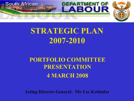 STRATEGIC PLAN 2007-2010 PORTFOLIO COMMITTEE PRESENTATION 4 MARCH 2008 Acting Director-General: Mr. Les Kettledas.