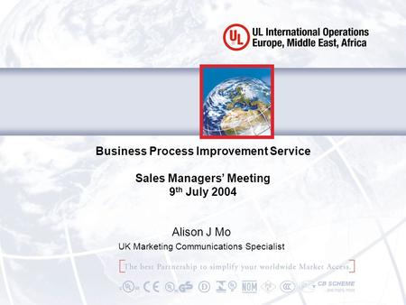 Business Process Improvement Service Sales Managers’ Meeting 9 th July 2004 Alison J Mo UK Marketing Communications Specialist.