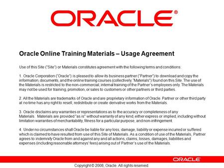 Copyright © 2008, Oracle. All rights reserved. Oracle Online Training Materials – Usage Agreement Use of this Site (“Site”) or Materials constitutes agreement.