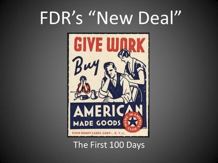 FDR’s “New Deal” The First 100 Days. Stabilizing Financial Institutions: The Bank Holiday (March 1933) – Federal audit of all banking institutions over.