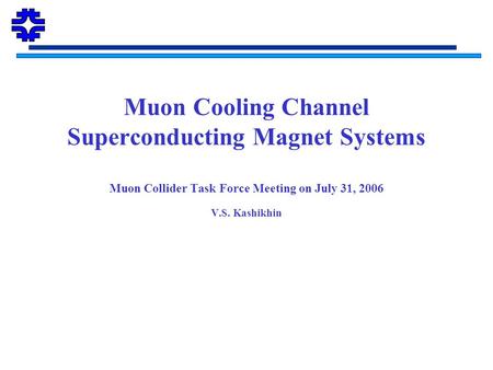 Muon Cooling Channel Superconducting Magnet Systems Muon Collider Task Force Meeting on July 31, 2006 V.S. Kashikhin.