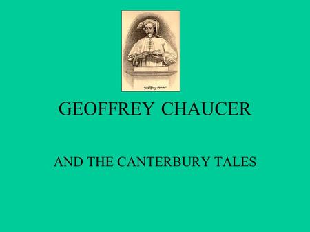 GEOFFREY CHAUCER AND THE CANTERBURY TALES CAXTON( England’s first printer) called him”worshipful father and first founder and embellisher of ornate eloquence.