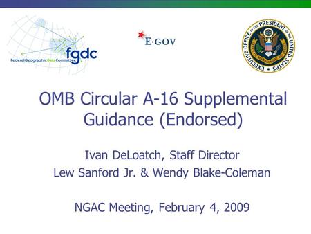 OMB Circular A-16 Supplemental Guidance (Endorsed) Ivan DeLoatch, Staff Director Lew Sanford Jr. & Wendy Blake-Coleman NGAC Meeting, February 4, 2009.