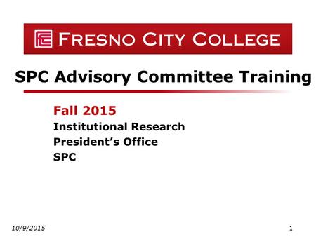 SPC Advisory Committee Training Fall 2015 Institutional Research President’s Office SPC 10/9/20151.