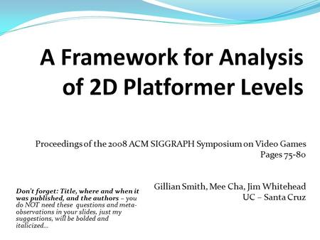 Proceedings of the 2008 ACM SIGGRAPH Symposium on Video Games Pages 75-80 Gillian Smith, Mee Cha, Jim Whitehead UC – Santa Cruz Don’t forget: Title, where.