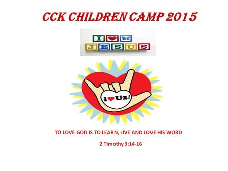CCK CHILDREN CAMP 2015 2 Timothy 3:14-16 TO LOVE GOD IS TO LEARN, LIVE AND LOVE HIS WORD.