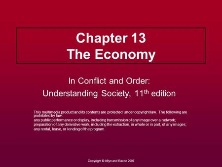 Copyright © Allyn and Bacon 2007 Chapter 13 The Economy In Conflict and Order: Understanding Society, 11 th edition This multimedia product and its contents.