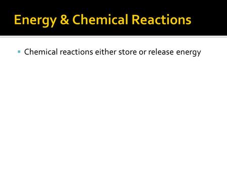  Chemical reactions either store or release energy.