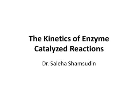 The Kinetics of Enzyme Catalyzed Reactions Dr. Saleha Shamsudin.