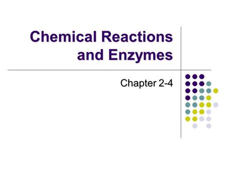 Chemical Reactions and Enzymes Chapter 2-4. Chemical Reactions Chemistry is what life does!!! EVERYTHING that happens in an organism occurs because of.