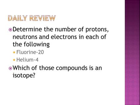  Determine the number of protons, neutrons and electrons in each of the following  Fluorine-20  Helium-4  Which of those compounds is an isotope?