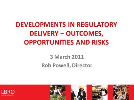 DEVELOPMENTS IN REGULATORY DELIVERY – OUTCOMES, OPPORTUNITIES AND RISKS 3 March 2011 Rob Powell, Director.