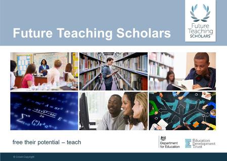 © Crown Copyright Future Teaching Scholars free their potential – teach.