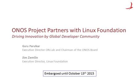 ONOS Project Partners with Linux Foundation Driving Innovation by Global Developer Community Guru Parulkar Executive Director ON.Lab and Chairman of the.