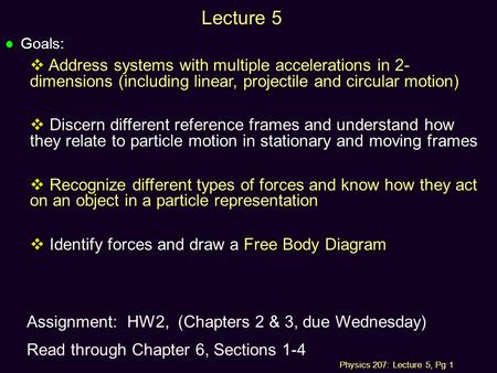 Physics 207: Lecture 5, Pg 1 Lecture 5 l Goals:  Address systems with multiple accelerations in 2- dimensions (including linear, projectile and circular.